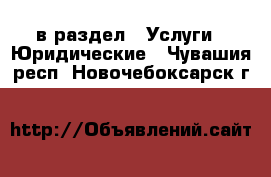  в раздел : Услуги » Юридические . Чувашия респ.,Новочебоксарск г.